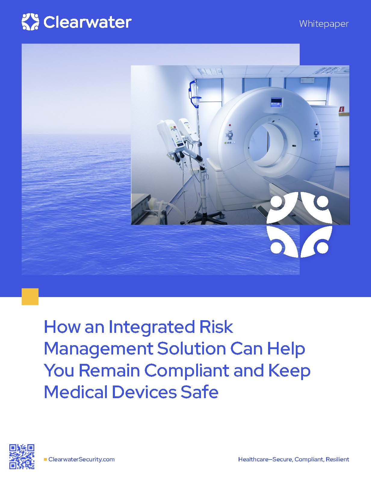 How an Integrated Risk Management Solution Can Help You Remain Compliant and Keep Medical Devices Safe by Clearwater