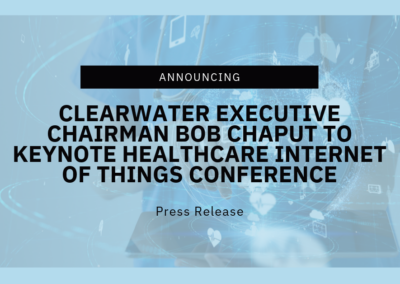 Clearwater Executive Chairman Bob Chaput To Keynote Healthcare Internet of Things Conference