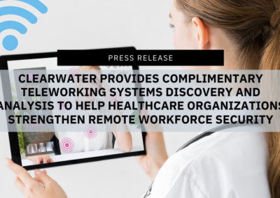 Clearwater Provides Complimentary Teleworking Systems Discovery and Analysis to Help Healthcare Organizations Strengthen   Remote Workforce Security