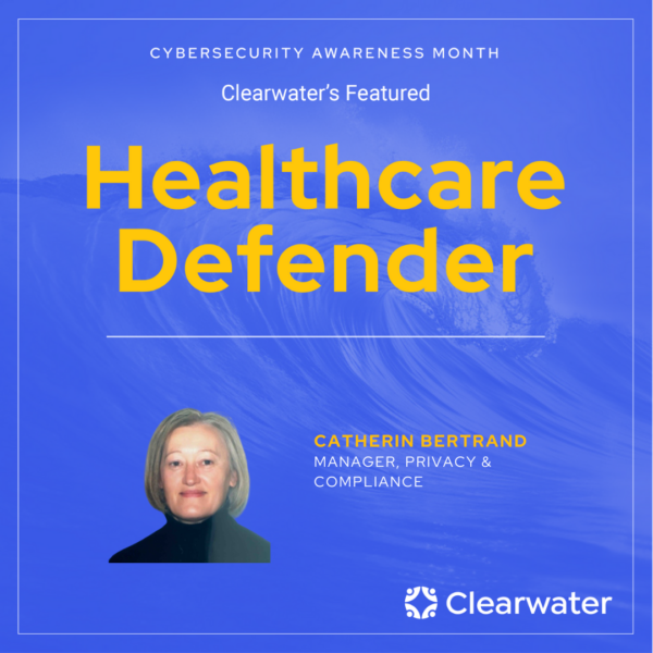 Healthcare Defender: Catherin Bertrand, Manager of Privacy & Compliance | Clearwater