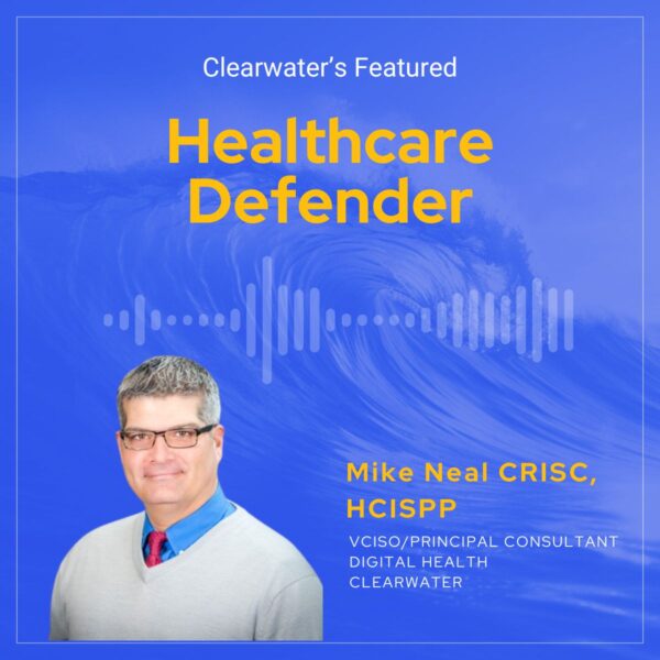 Healthcare Defenders: Mike Neal CRISC, HCISPP | Clearwater