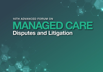 Annual Advanced Forum on Managed Care Disputes and Litigation | May 1-2, 2025 | Chicago, IL