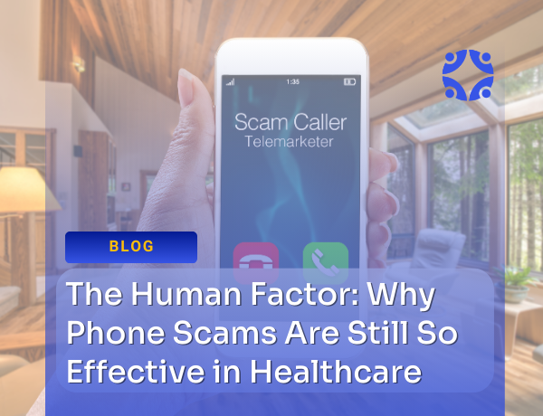 The Human Factor: Why Phone Scams Are Still So Effective in Healthcare