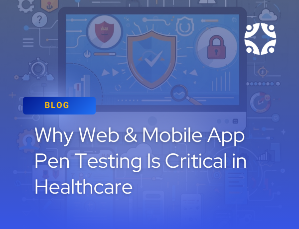 Why Web & Mobile App Pen Testing Is Critical in Healthcare